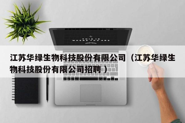 江苏华绿生物科技股份有限公司（江苏华绿生物科技股份有限公司招聘 ）