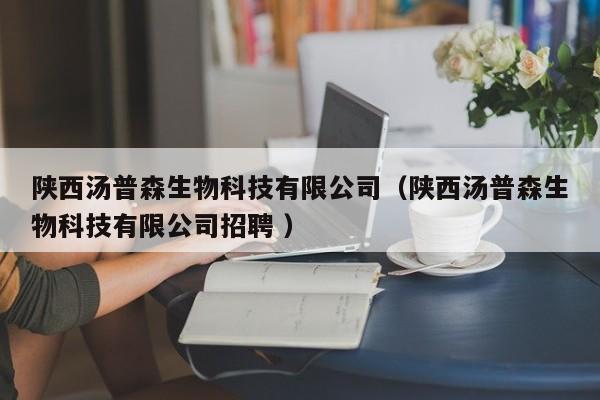 陕西汤普森生物科技有限公司（陕西汤普森生物科技有限公司招聘 ）