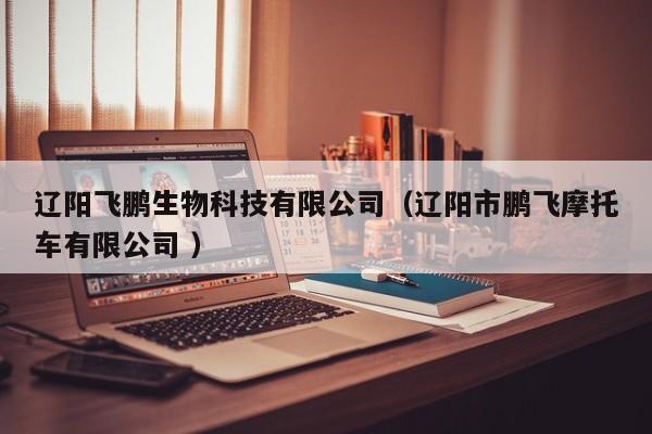 辽阳飞鹏生物科技有限公司（辽阳市鹏飞摩托车有限公司 ）