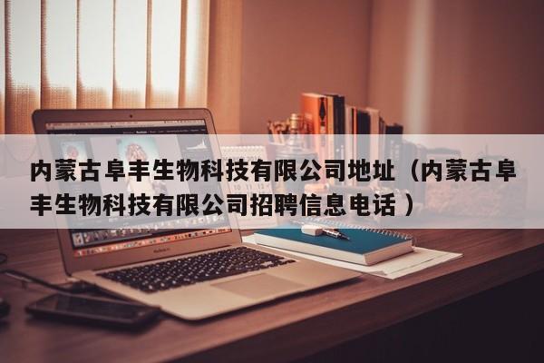 内蒙古阜丰生物科技有限公司地址（内蒙古阜丰生物科技有限公司招聘信息电话 ）