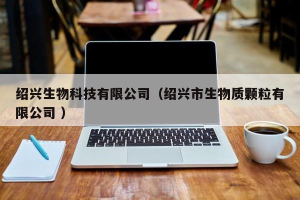 绍兴生物科技有限公司（绍兴市生物质颗粒有限公司 ）