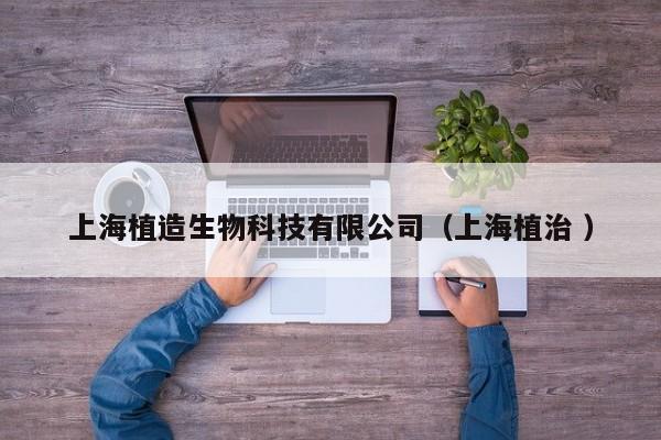 上海植造生物科技有限公司（上海植治 ）