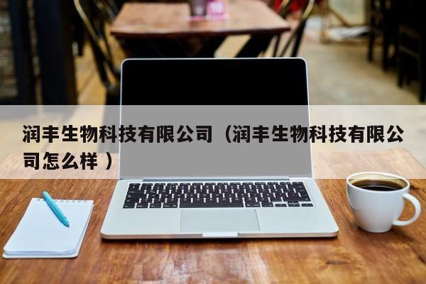 润丰生物科技有限公司（润丰生物科技有限公司怎么样 ）